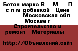 Бетон марка В7.5 М-100 П4 с п/м добавкой › Цена ­ 25 000 - Московская обл., Москва г. Строительство и ремонт » Материалы   